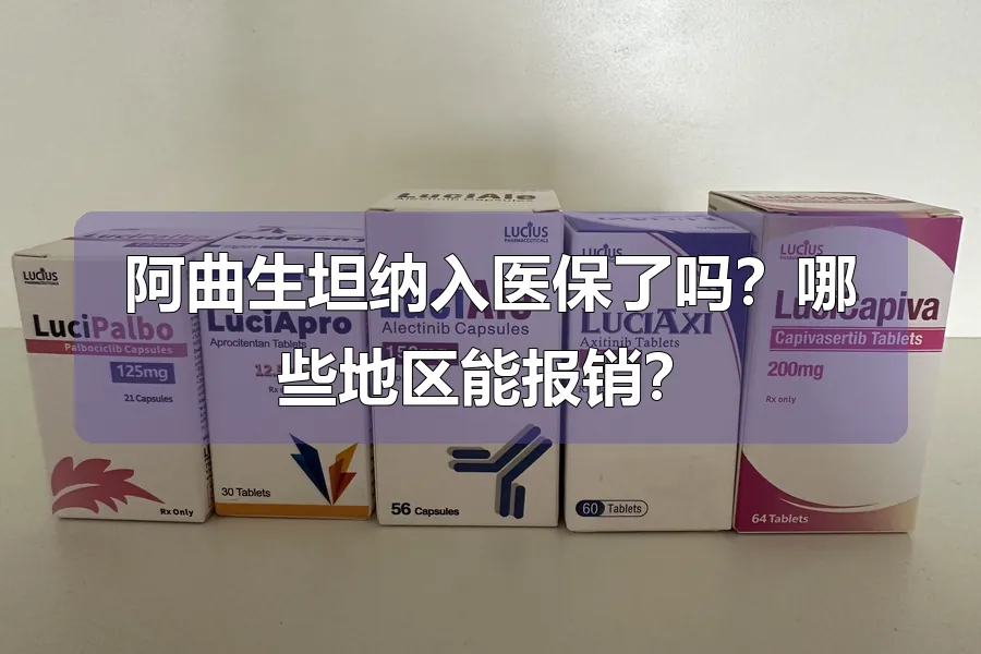阿曲生坦纳入医保了吗?哪些地区能报销?